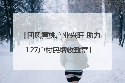 团风黄桃产业兴旺 助力127户村民增收致富