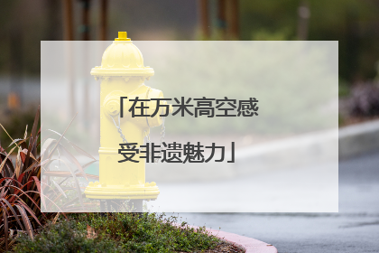 在万米高空感受非遗魅力