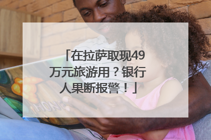 在拉萨取现49万元旅游用？银行人果断报警！