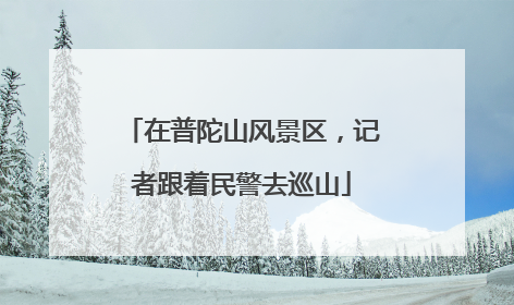 在普陀山风景区，记者跟着民警去巡山