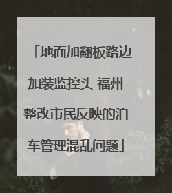 地面加翻板路边加装监控头 福州整改市民反映的泊车管理混乱问题