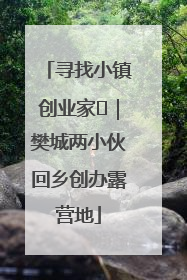 寻找小镇创业家㊳｜樊城两小伙回乡创办露营地