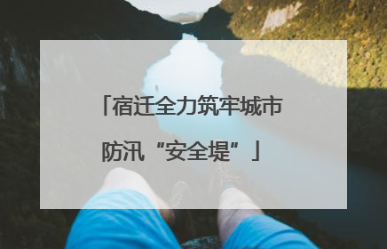 宿迁全力筑牢城市防汛“安全堤”