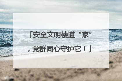 安全文明楼道“家”，党群同心守护它！