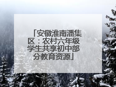 安徽淮南潘集区：农村六年级学生共享初中部分教育资源