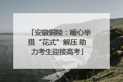 安徽铜陵：暖心举措“花式”解压 助力考生迎接高考