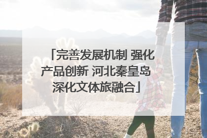 完善发展机制 强化产品创新 河北秦皇岛深化文体旅融合