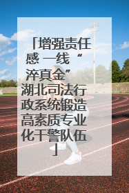 增强责任感 一线“淬真金” 湖北司法行政系统锻造高素质专业化干警队伍