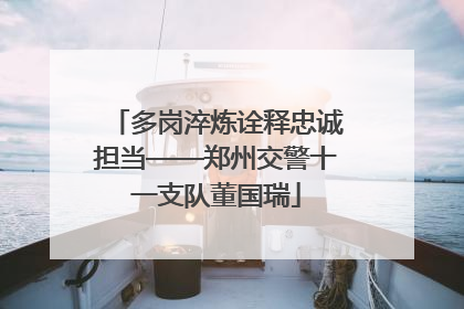 多岗淬炼诠释忠诚担当——郑州交警十一支队董国瑞