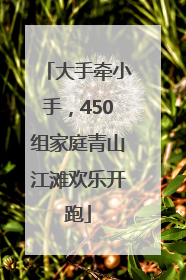 大手牵小手，450组家庭青山江滩欢乐开跑