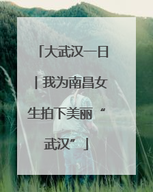 大武汉一日︱我为南昌女生拍下美丽“武汉”