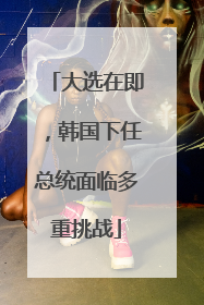 大选在即，韩国下任总统面临多重挑战