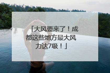 大风要来了！成都这些地方最大风力达7级！