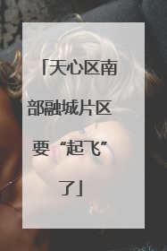 天心区南部融城片区要“起飞”了