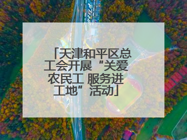 天津和平区总工会开展“关爱农民工 服务进工地”活动