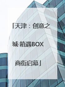 天津：创意之城·箱遇BOX商街启幕