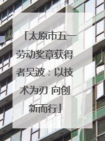 太原市五一劳动奖章获得者吴波：以技术为刃 向创新而行