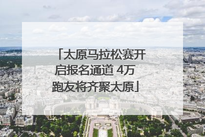 太原马拉松赛开启报名通道 4万跑友将齐聚太原