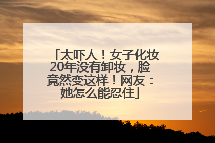 太吓人！女子化妆20年没有卸妆，脸竟然变这样！网友：她怎么能忍住