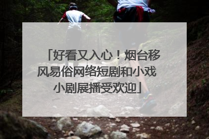 好看又入心！烟台移风易俗网络短剧和小戏小剧展播受欢迎