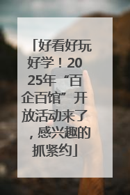好看好玩好学！2025年“百企百馆”开放活动来了，感兴趣的抓紧约