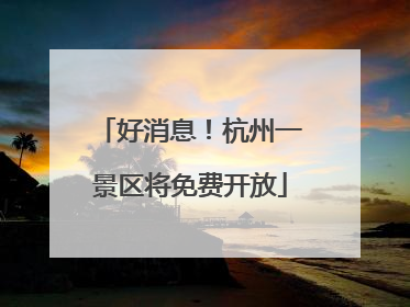 好消息！杭州一景区将免费开放