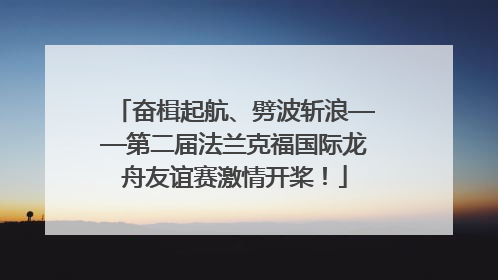奋楫起航、劈波斩浪——第二届法兰克福国际龙舟友谊赛激情开桨！