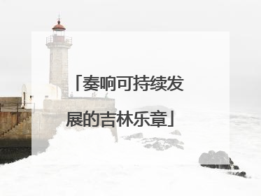 奏响可持续发展的吉林乐章
