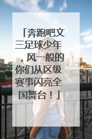 奔跑吧文三足球少年，风一般的你们从区级赛事闪亮全国舞台！