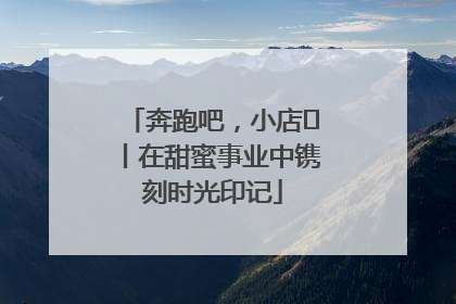 奔跑吧，小店㊶丨在甜蜜事业中镌刻时光印记