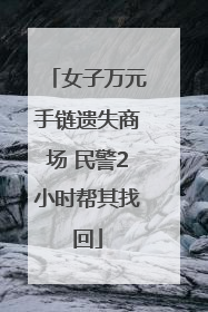 女子万元手链遗失商场 民警2小时帮其找回