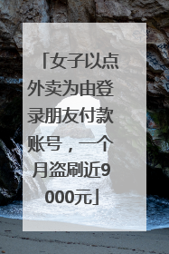 女子以点外卖为由登录朋友付款账号，一个月盗刷近9000元