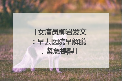 女演员柳岩发文：早去医院早解脱，紧急提醒