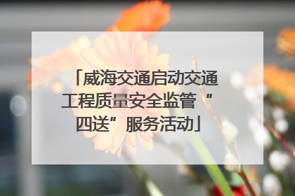 威海交通启动交通工程质量安全监管“四送”服务活动