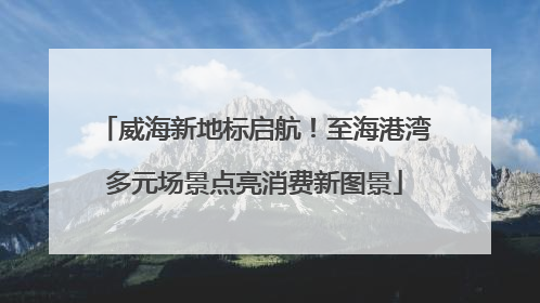 威海新地标启航！至海港湾多元场景点亮消费新图景