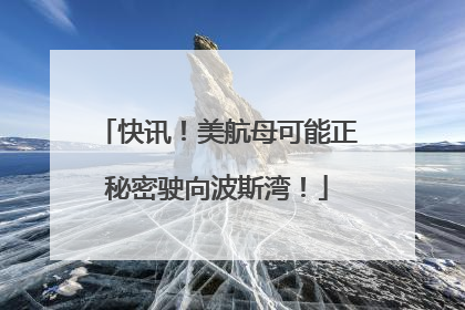 快讯！美航母可能正秘密驶向波斯湾！