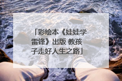 彩绘本《娃娃学雷锋》出版 教孩子走好人生之路