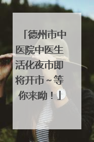 德州市中医院中医生活化夜市即将开市～等你来呦！