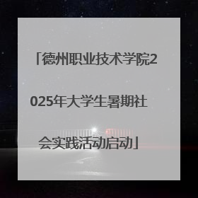 德州职业技术学院2025年大学生暑期社会实践活动启动
