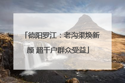 德阳罗江：老沟渠焕新颜 超千户群众受益