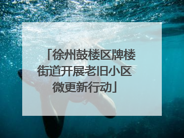 徐州鼓楼区牌楼街道开展老旧小区微更新行动