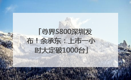 尊界S800深圳发布！余承东：上市一小时大定破1000台