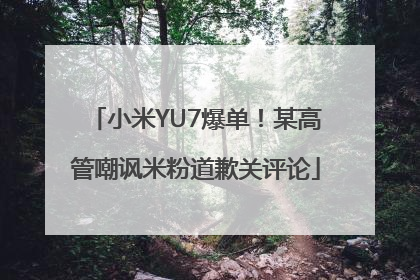 小米YU7爆单！某高管嘲讽米粉道歉关评论