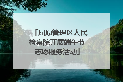 屈原管理区人民检察院开展端午节志愿服务活动