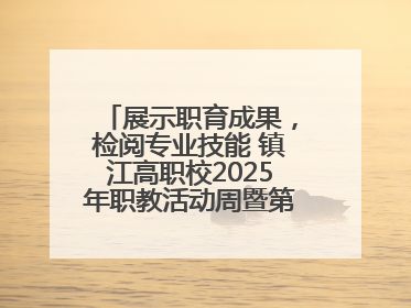 展示职育成果，检阅专业技能 镇江高职校2025年职教活动周暨第八届技能节开幕