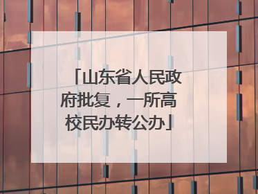 山东省人民政府批复，一所高校民办转公办
