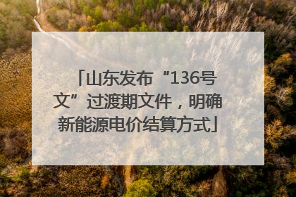 山东发布“136号文”过渡期文件，明确新能源电价结算方式