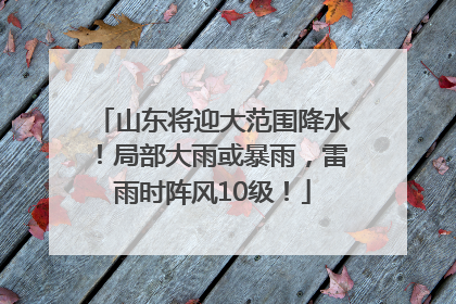 山东将迎大范围降水！局部大雨或暴雨，雷雨时阵风10级！