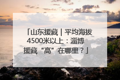 山东援藏｜平均海拔4500米以上：淄博援藏“高”在哪里？