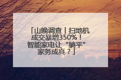 山晚调查丨扫地机成交暴增350%！智能家电让“躺平”家务成真？